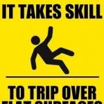 It Takes Skill To Trip Over Flat Surfaces