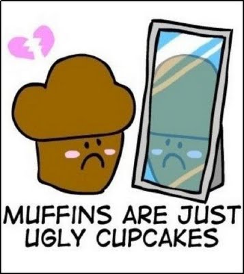 muffins and cupcakes. Muffins Are Just Ugly Cupcakes