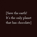Save The Earth! It Has Chocolate