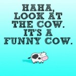 Ha. Look. It’s a Funny Cow.