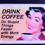 Coffee Gives You Energy To Do Stupid Things Faster