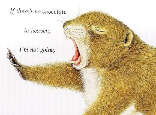 No Chocolate In Heaven? I'm Not Going. No Chocolate In Heaven? I'm Not Going.