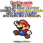 Don’t Be Racist, Be Like Mario…