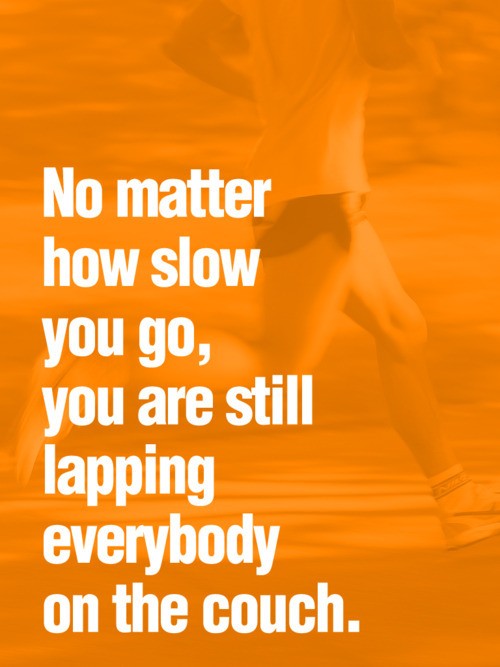 No Matter How Slow You Go You're Still Ahead Of Everyone On The Couch No Matter How Slow You Go You're Still Ahead Of Everyone On The Couch