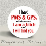 Watch out! She has PMS and GPS!