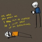 When I run out of coffee I give up on everything.