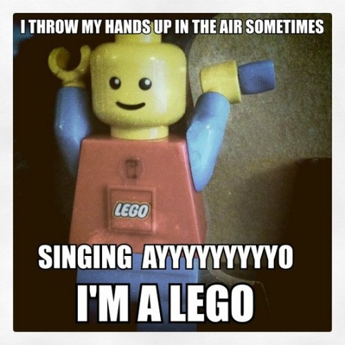AAAAAAAYYYO I'm a Lego. AAAAAAAYYYO I'm a Lego.