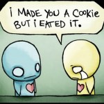 I made you a cookie but I eated it.