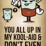 Don’t get all up in my Kool-Aid