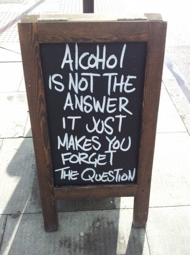 Alcohol is not the answer. It just makes you forget the question. Drinking Memory
