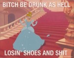 Bitch be drunk as hell losin’ shoes and shit.