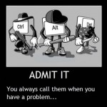 Who do you call when you have a problem? Ctrl Alt Del