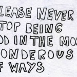 Please never stop being odd in the most wondrous of ways.