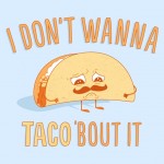 Having a bad day and I don’t want to taco’bout it.